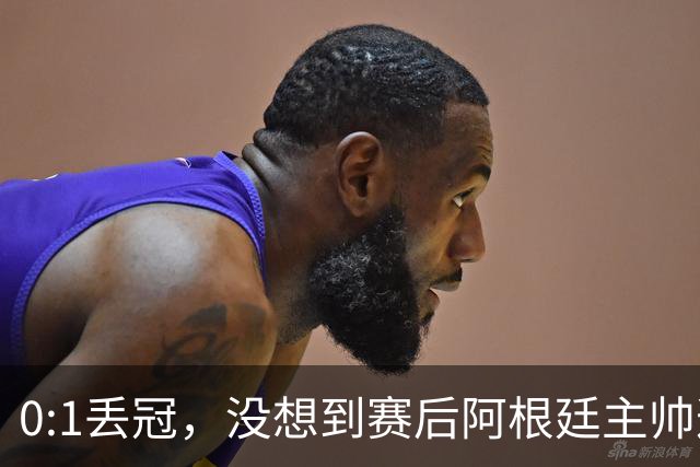 0:1丢冠，没想到赛后阿根廷主帅这样说，没预料到全场被限制了